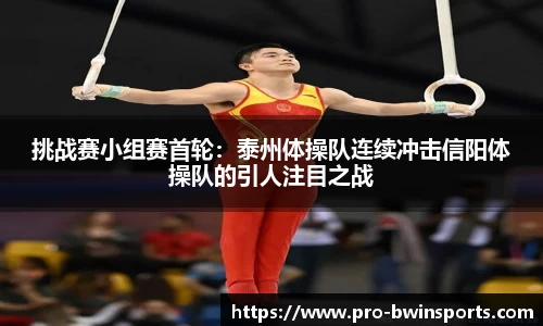 挑战赛小组赛首轮：泰州体操队连续冲击信阳体操队的引人注目之战