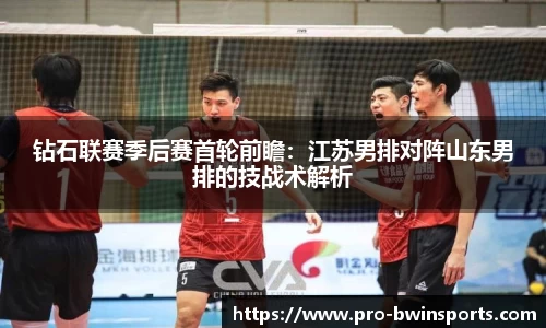 钻石联赛季后赛首轮前瞻：江苏男排对阵山东男排的技战术解析