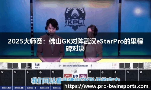 2025大师赛：佛山GK对阵武汉eStarPro的里程碑对决