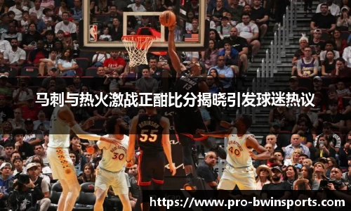 马刺与热火激战正酣比分揭晓引发球迷热议