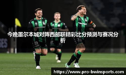 今晚墨尔本城对阵西部联精彩比分预测与赛况分析